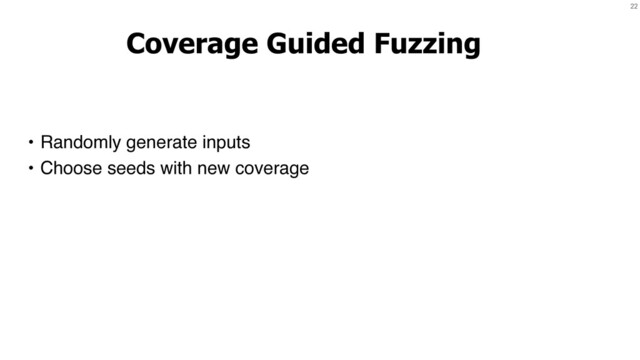 22
Coverage Guided Fuzzing
• Randomly generate inputs
• Choose seeds with new coverage
