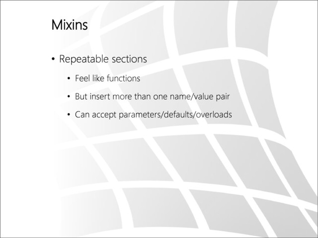Mixins
• Repeatable sections
• Feel like functions
• But insert more than one name/value pair
• Can accept parameters/defaults/overloads
