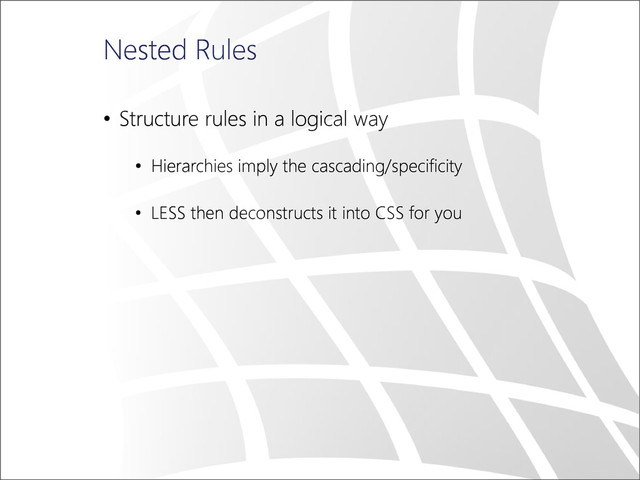Nested Rules
• Structure rules in a logical way
• Hierarchies imply the cascading/specificity
• LESS then deconstructs it into CSS for you
