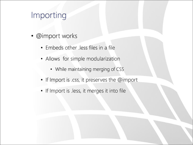 Importing
• @import works
• Embeds other .less files in a file
• Allows for simple modularization
• While maintaining merging of CSS
• If Import is .css, it preserves the @import
• If Import is .less, it merges it into file
