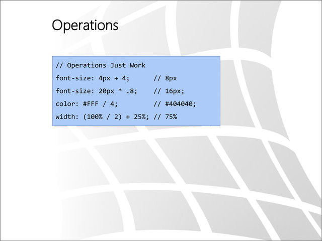 Operations
// Operations Just Work
font-size: 4px + 4; // 8px
font-size: 20px * .8; // 16px;
color: #FFF / 4; // #404040;
width: (100% / 2) + 25%; // 75%
