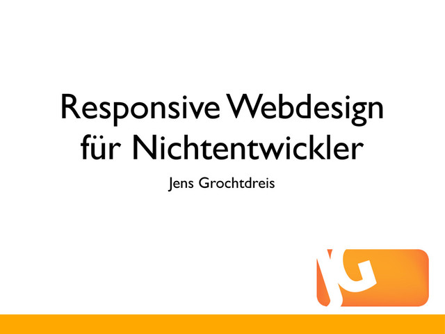 Responsive Webdesign
für Nichtentwickler
Jens Grochtdreis
