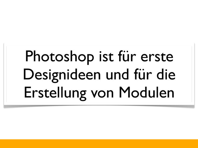 Photoshop ist für erste
Designideen und für die
Erstellung von Modulen
