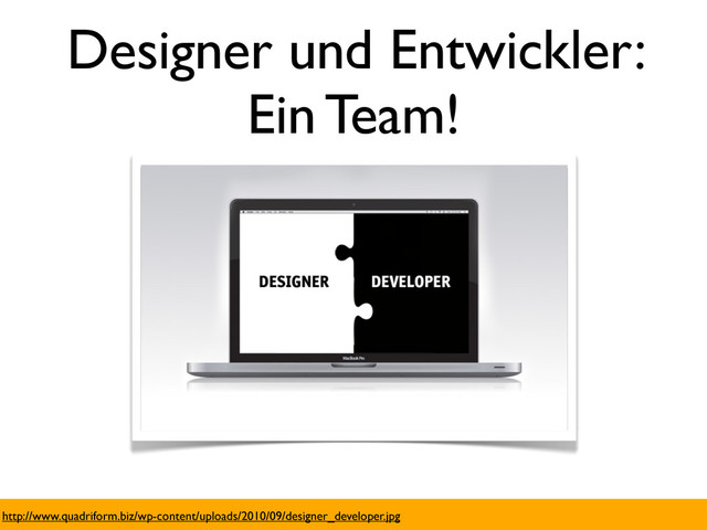 http://www.quadriform.biz/wp-content/uploads/2010/09/designer_developer.jpg
Designer und Entwickler:
Ein Team!

