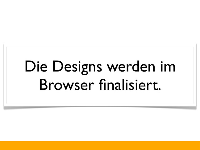 Die Designs werden im
Browser ﬁnalisiert.
