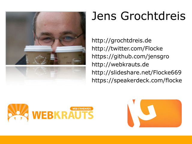 Jens Grochtdreis
http://grochtdreis.de
http://twitter.com/Flocke
https://github.com/jensgro
http://webkrauts.de
http://slideshare.net/Flocke669
https://speakerdeck.com/flocke
