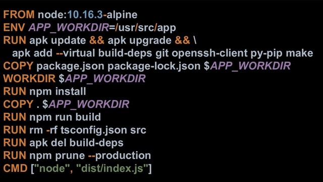 FROM node:10.16.3-alpine
ENV APP_WORKDIR=/usr/src/app
RUN apk update && apk upgrade && \
apk add --virtual build-deps git openssh-client py-pip make
COPY package.json package-lock.json $APP_WORKDIR
WORKDIR $APP_WORKDIR
RUN npm install
COPY . $APP_WORKDIR
RUN npm run build
RUN rm -rf tsconfig.json src
RUN apk del build-deps
RUN npm prune --production
CMD ["node", "dist/index.js"]
