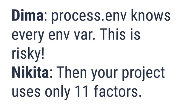 What is Quality?
23
Dima: process.env knows
every env var. This is
risky!
Nikita: Then your project
uses only 11 factors.
