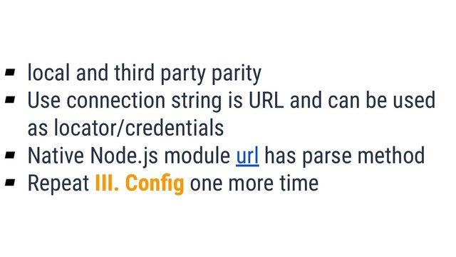 What is Quality?
25
▰ local and third party parity
▰ Use connection string is URL and can be used
as locator/credentials
▰ Native Node.js module url has parse method
▰ Repeat III. Conﬁg one more time
