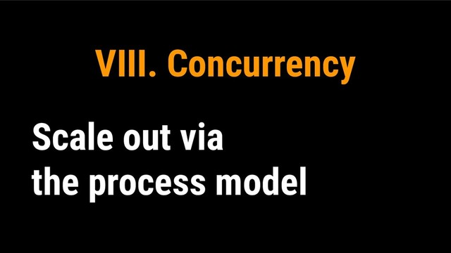 VIII. Concurrency
Scale out via
the process model
