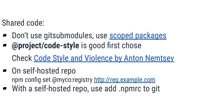 What is Quality?
12
Shared code:
▰ Don’t use gitsubmodules, use scoped packages
▰ @project/code-style is good ﬁrst chose
Check Code Style and Violence by Anton Nemtsev
▰ On self-hosted repo
npm conﬁg set @myco:registry http://reg.example.com
▰ With a self-hosted repo, use add .npmrc to git
