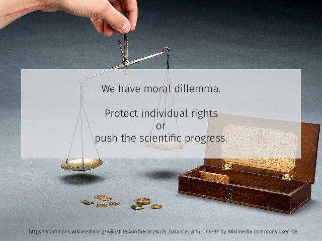We have moral dillemma.
Protect individual rights
or
push the scientiﬁc progress.
https://commons.wikimedia.org/wiki/File:Apothecary%27s_balance_with... CC-BY by Wikimedia Commons user Fæ
