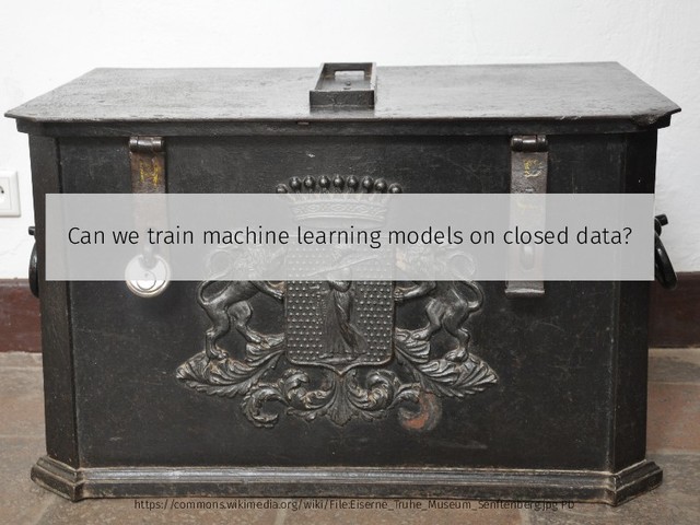 Can we train machine learning models on closed data?
https://commons.wikimedia.org/wiki/File:Eiserne_Truhe_Museum_Senftenberg.jpg PD

