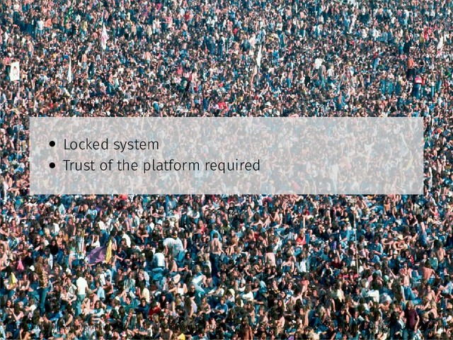 • Locked system
• Trust of the platform required
https://de.wikipedia.org/wiki/Datei:Crowd_at_Knebworth_House_-_Rolling_Stones_1976.jpg CC-BY by Wikimedia Commons Ibirapuera
