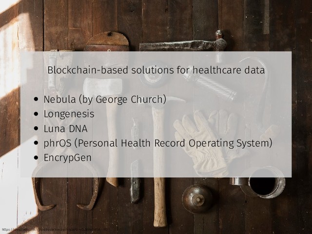 Blockchain-based solutions for healthcare data
• Nebula (by George Church)
• Longenesis
• Luna DNA
• phrOS (Personal Health Record Operating System)
• EncrypGen
https://unsplash.com/@toddquackenbush?photo=IClZBVw5W5A - PD
