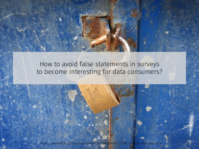 How to avoid false statements in surveys
to become interesting for data consumers?
https://www.ﬂickr.com/photos/subcircle/500995147 – CC-BY by ﬂickr user subcircle
