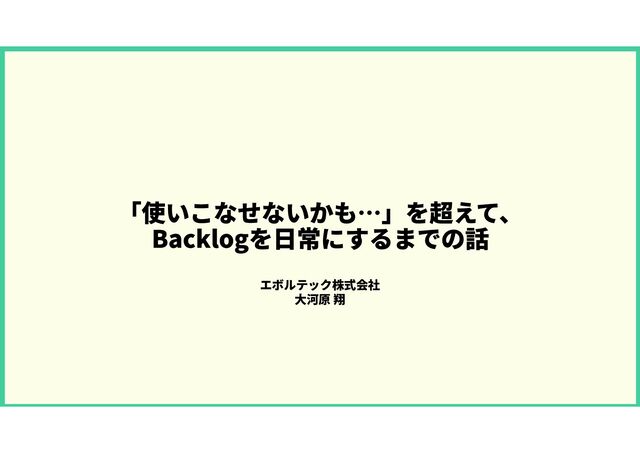 「使いこなせないかも…」を超えて、BackLogを日常にするまでの話(JBUG Live版)