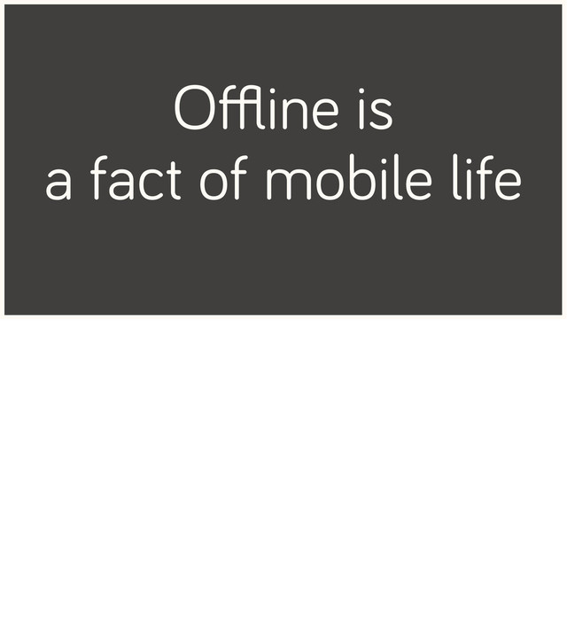 Oﬄine is
a fact of mobile life
