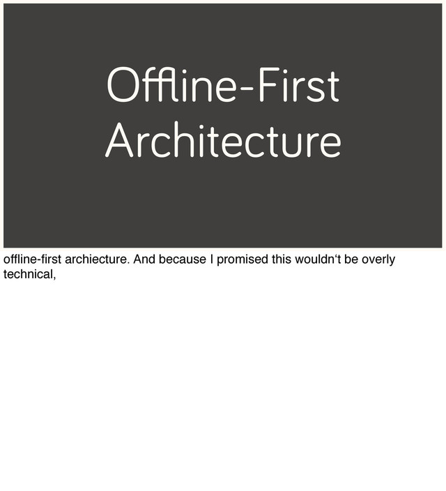 Oﬄine-First
Architecture
ofﬂine-ﬁrst archiecture. And because I promised this wouldn‘t be overly
technical,

