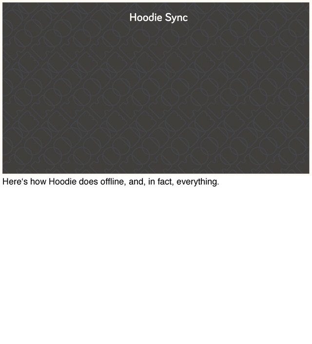 Hoodie Sync
Here‘s how Hoodie does ofﬂine, and, in fact, everything.
