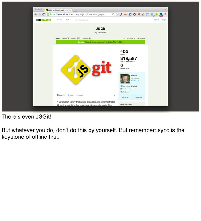 There‘s even JSGit!
But whatever you do, don‘t do this by yourself. But remember: sync is the
keystone of ofﬂine ﬁrst:

