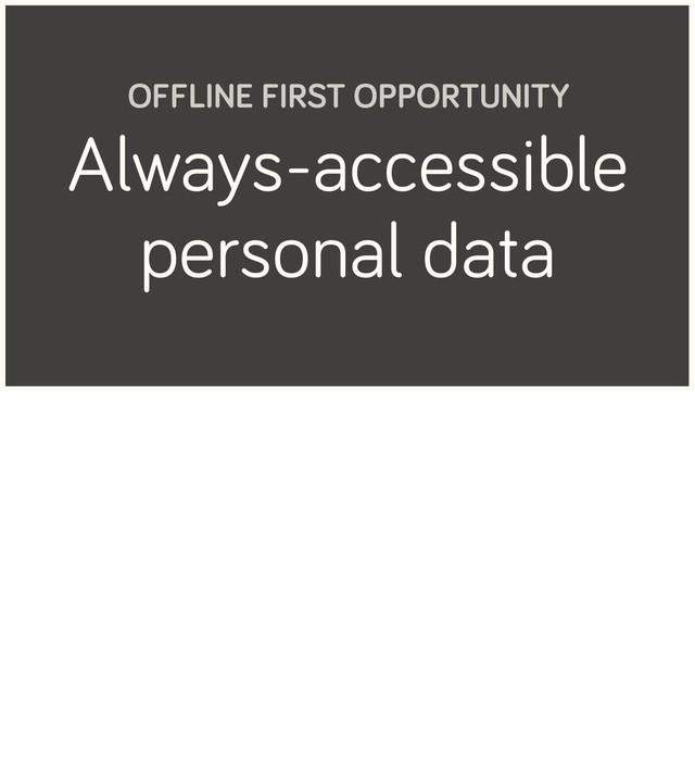 Always-accessible
personal data
OFFLINE FIRST OPPORTUNITY
