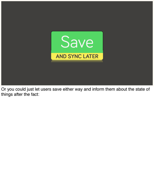 Save
AND SYNC LATER
Or you could just let users save either way and inform them about the state of
things after the fact:

