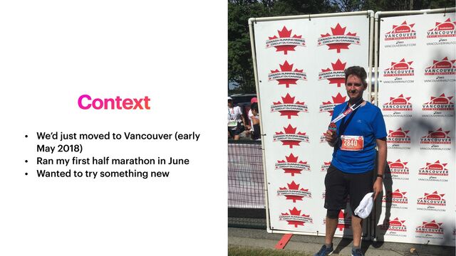 Context
• We’d just moved to Vancouver (early
May 2018)


• Ran my
f
irst half marathon in June


• Wanted to try something new
