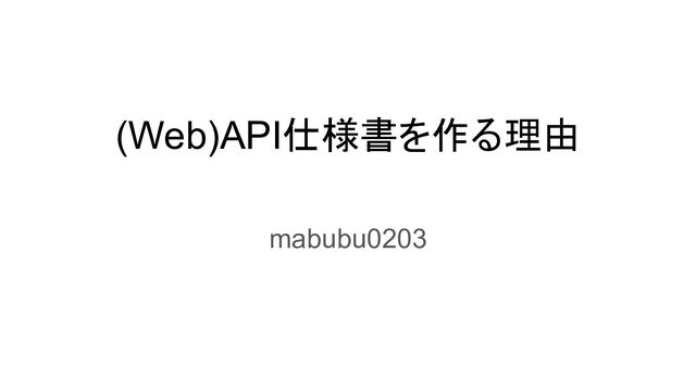 (Web)API仕様書を作る理由
mabubu0203
