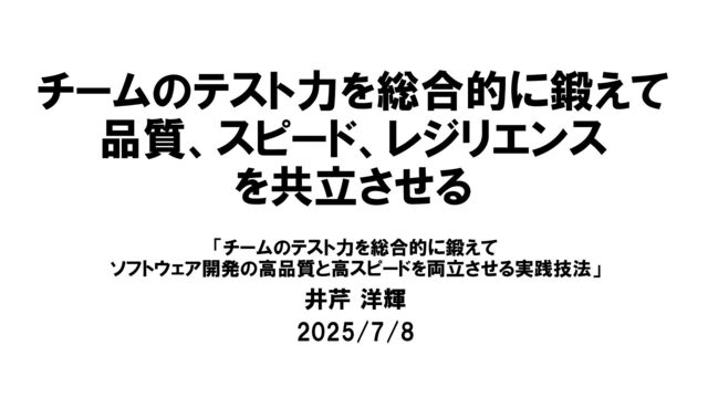 チームのテスト力を総合的に鍛えて品質、スピード、レジリエンスを共立させる/Testing approach that improves quality, speed, and resilience