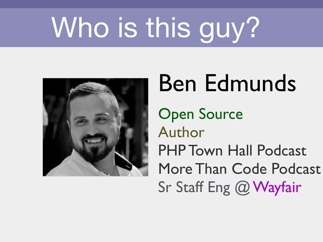 Who is this guy?
Ben Edmunds
Open Source
Author
PHP Town Hall Podcast
More Than Code Podcast
Sr Staff Eng @ Wayfair
