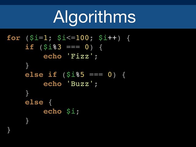 Algorithms
for ($i=1; $i<=100; $i++) {
if ($i%3 === 0) {
echo 'Fizz';
}
else if ($i%5 === 0) {
echo 'Buzz';
}
else {
echo $i;
}
}
