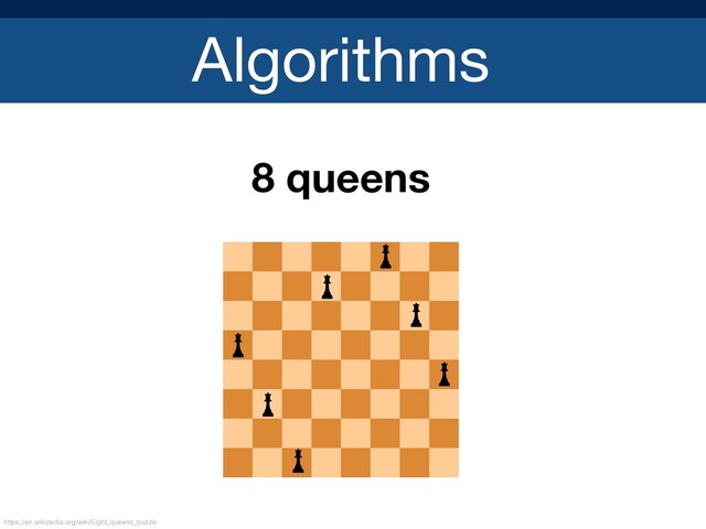 Algorithms
8 queens
https://en.wikipedia.org/wiki/Eight_queens_puzzle
