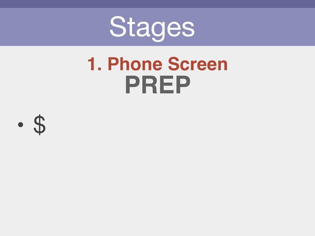 Stages
1. Phone Screen
• $
PREP
