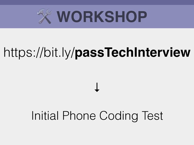 🛠 WORKSHOP
https://bit.ly/passTechInterview
↓
Initial Phone Coding Test
