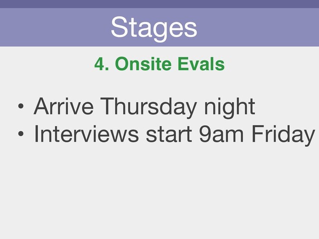 Stages
4. Onsite Evals
• Arrive Thursday night

• Interviews start 9am Friday
