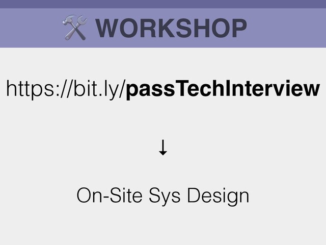 🛠 WORKSHOP
https://bit.ly/passTechInterview
↓
On-Site Sys Design
