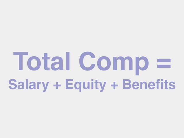 Total Comp =
Salary + Equity + Beneﬁts
