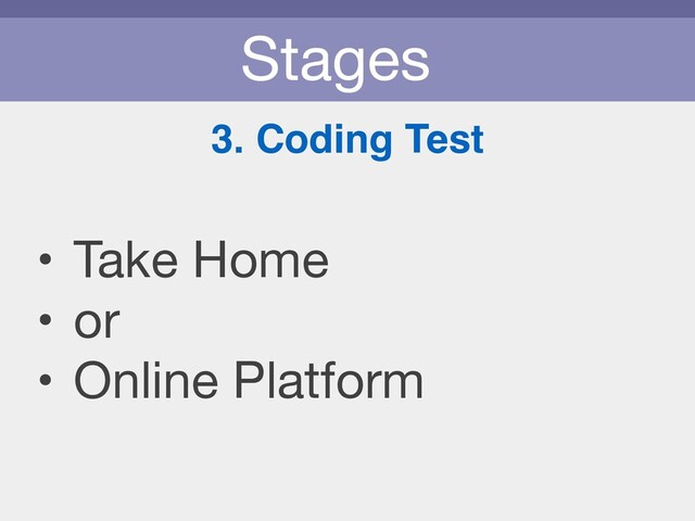 Stages
3. Coding Test
• Take Home

• or

• Online Platform
