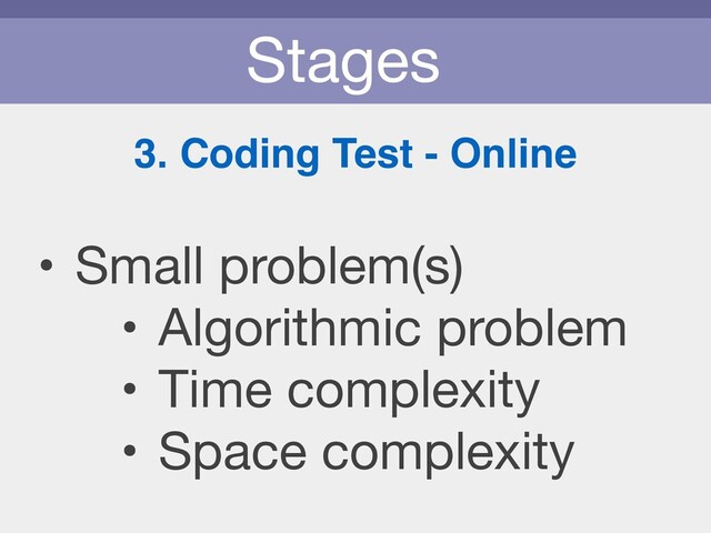 Stages
3. Coding Test - Online
• Small problem(s)

• Algorithmic problem

• Time complexity

• Space complexity
