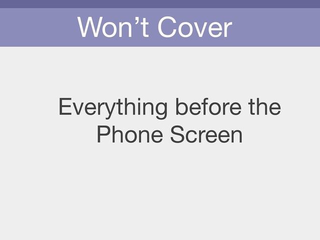 Won’t Cover
Everything before the 

Phone Screen
