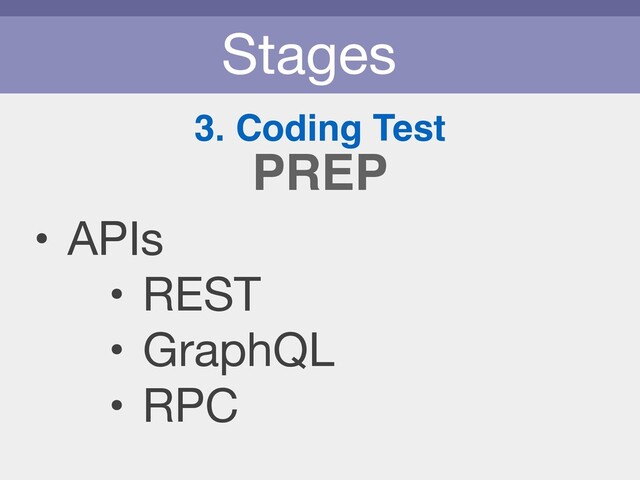 Stages
3. Coding Test
• APIs

• REST

• GraphQL

• RPC
PREP

