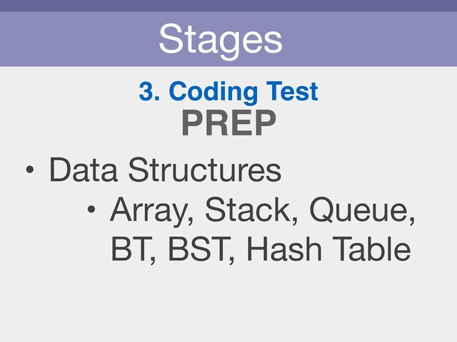Stages
3. Coding Test
• Data Structures

• Array, Stack, Queue,  
BT, BST, Hash Table
PREP
