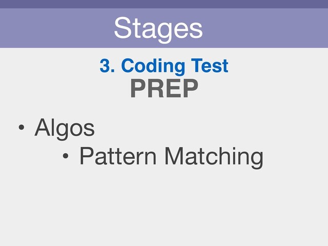 Stages
3. Coding Test
• Algos

• Pattern Matching
PREP
