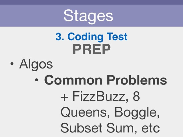 Stages
3. Coding Test
• Algos

• Common Problems
PREP
+ FizzBuzz, 8
Queens, Boggle,
Subset Sum, etc
