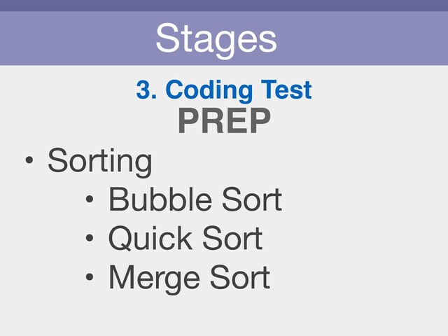 Stages
3. Coding Test
• Sorting

• Bubble Sort 

• Quick Sort

• Merge Sort
PREP
