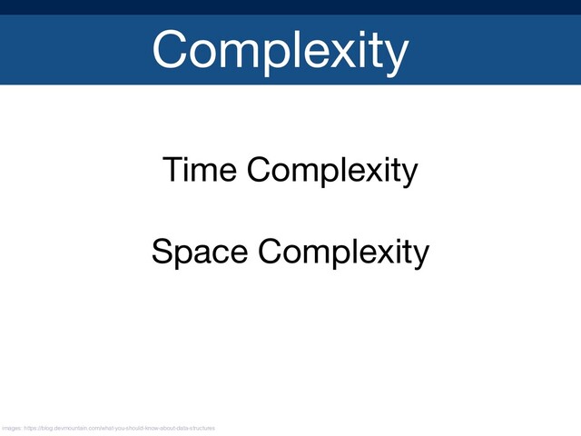 Complexity
Time Complexity

Space Complexity

images: https://blog.devmountain.com/what-you-should-know-about-data-structures
