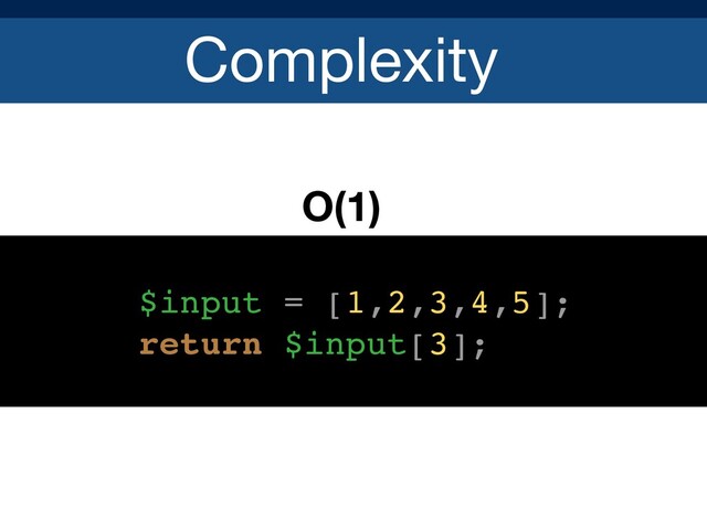Complexity
O(1)
$input = [1,2,3,4,5];
return $input[3];
