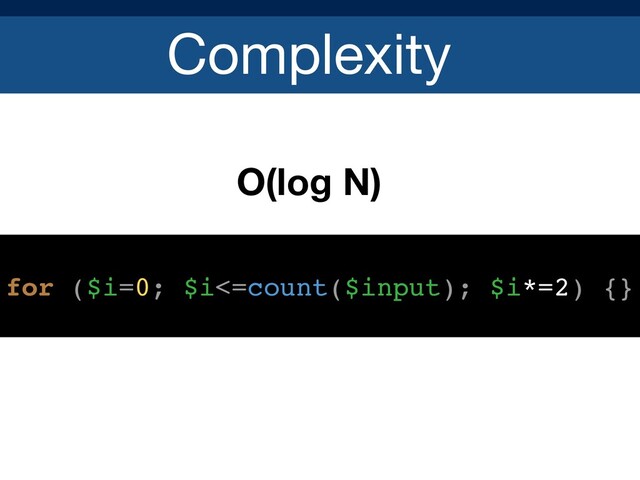 Complexity
O(log N)
for ($i=0; $i<=count($input); $i*=2) {}
