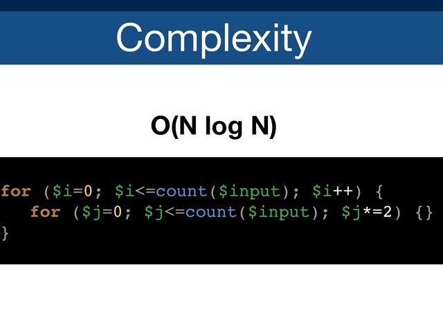 Complexity
O(N log N)
for ($i=0; $i<=count($input); $i++) {
for ($j=0; $j<=count($input); $j*=2) {}
}
